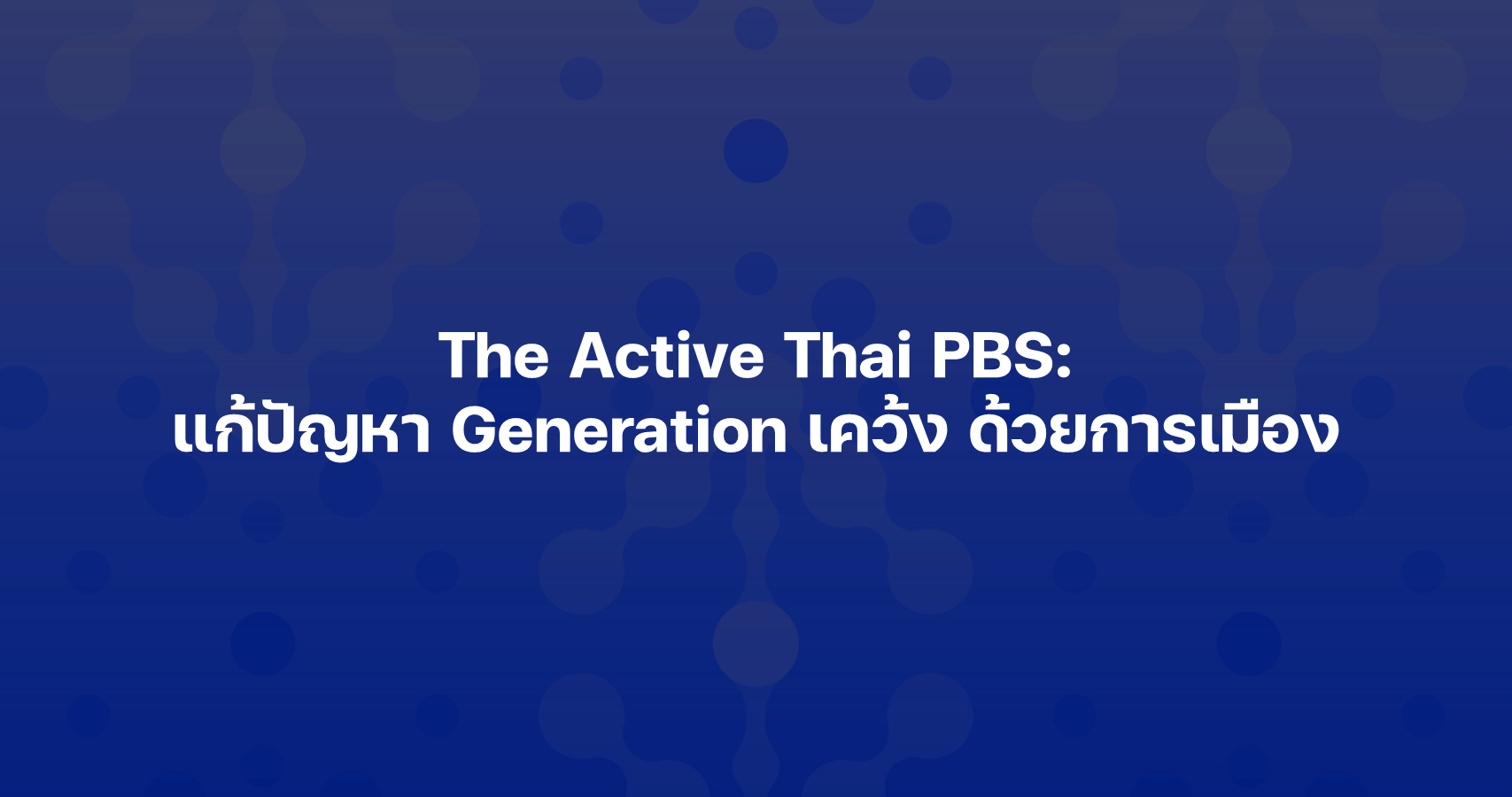 The Active Thai PBS: แก้ปัญหา Generation เคว้ง ด้วยการเมือง