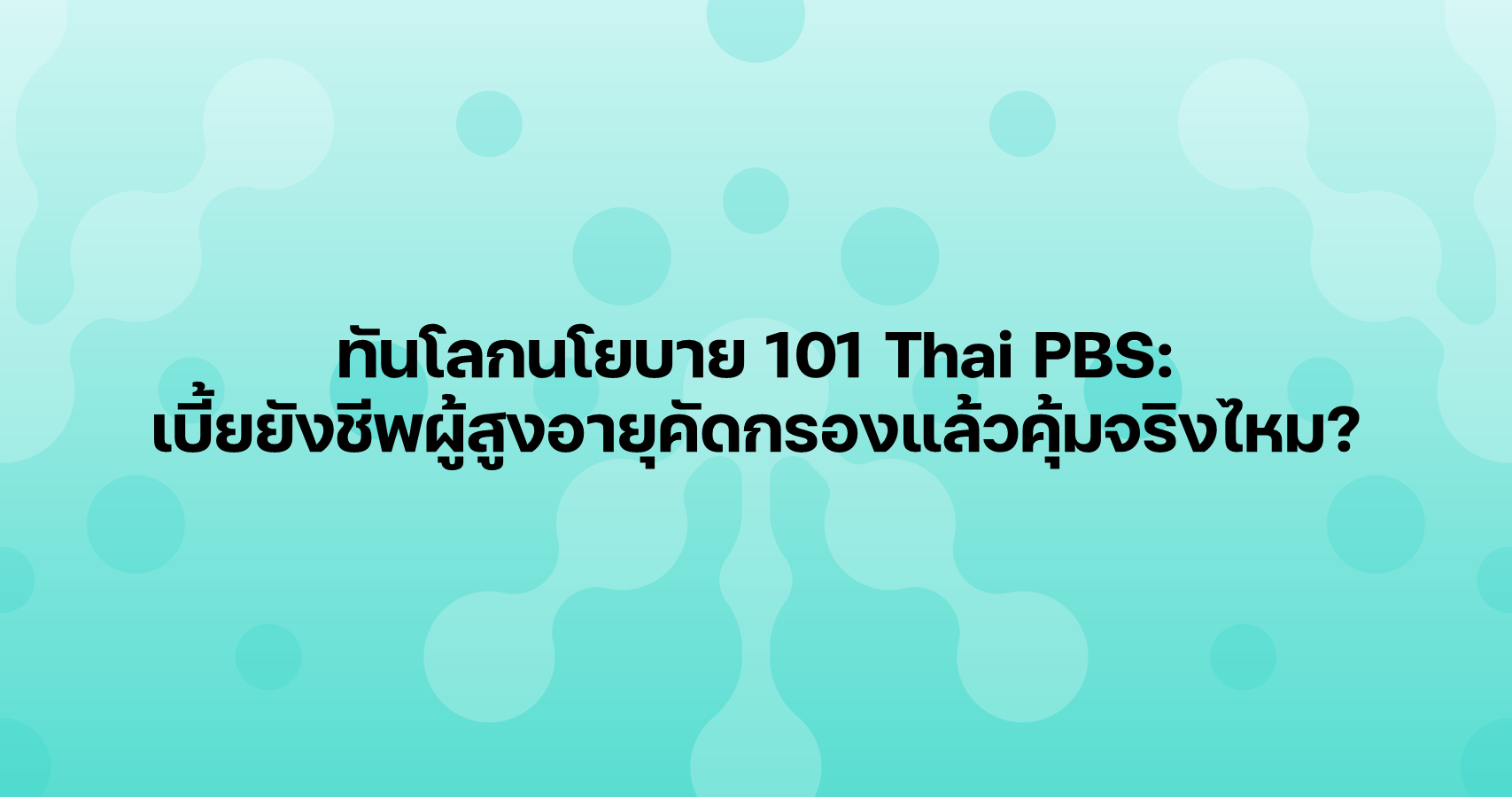 ทันโลกนโยบาย 101 Thai PBS: เบี้ยยังชีพผู้สูงอายุคัดกรองแล้วคุ้มจริงไหม?