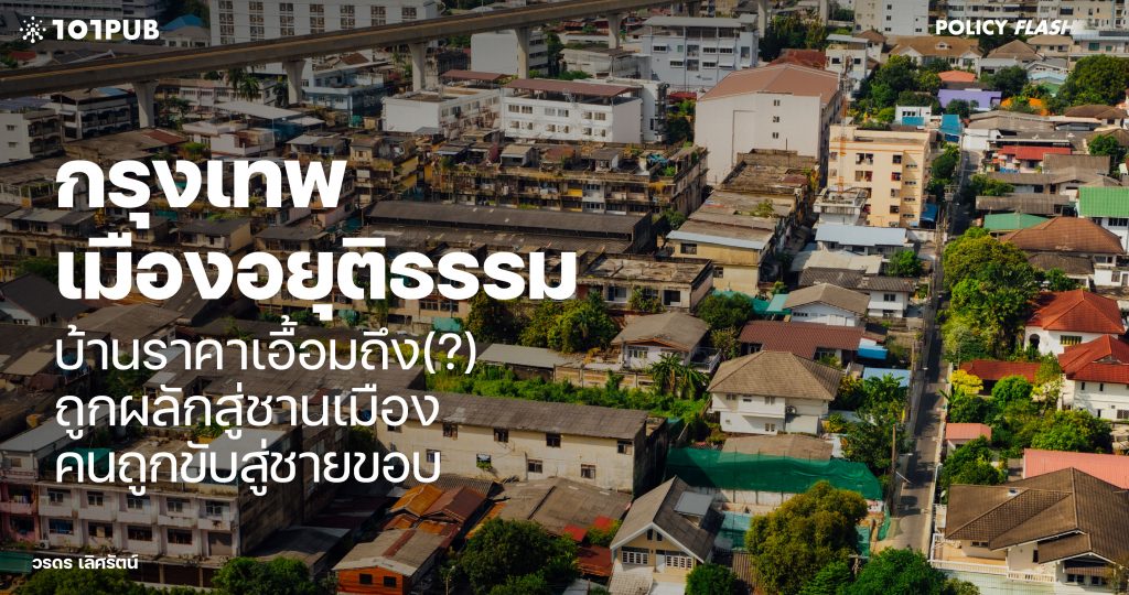 กรุงเทพเมืองอยุติธรรม: บ้านราคาเอื้อมถึง(?)ถูกผลักสู่ชานเมือง คนถูกขับสู่ชายขอบ